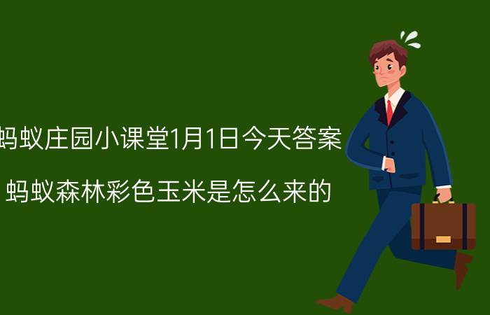 蚂蚁庄园小课堂1月1日今天答案 蚂蚁森林彩色玉米是怎么来的？